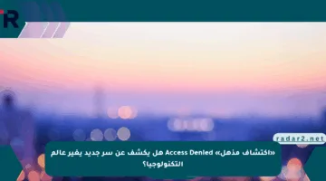 «اكتشاف مذهل» Access Denied هل يكشف عن سر جديد يغير عالم التكنولوجيا؟